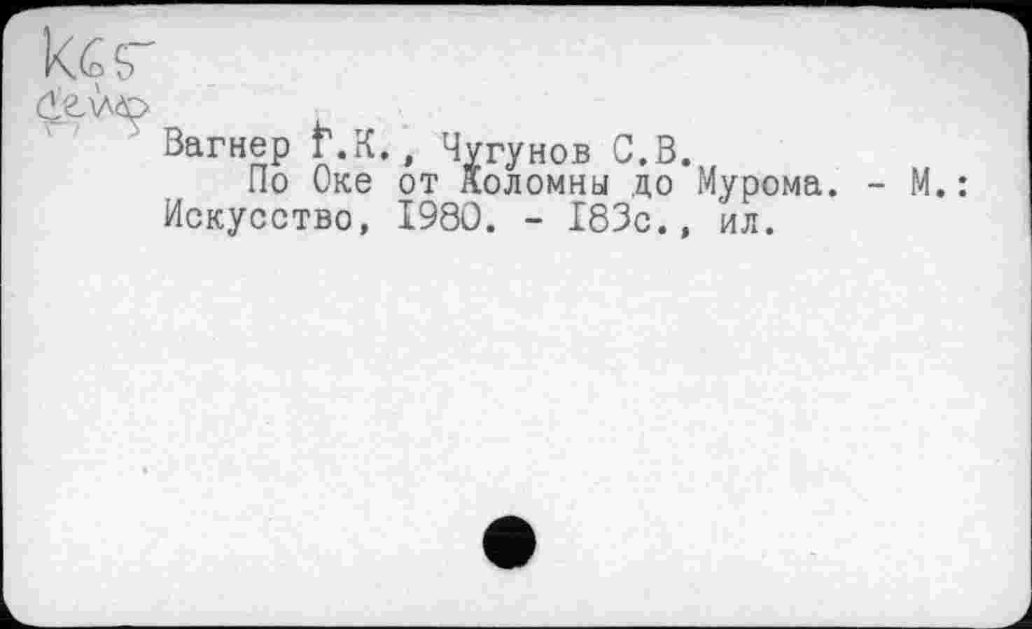 ﻿kçç-
ÖL WD
Загнер Ґ.К,, Чугунов С.В.
По Оке от Коломны до Мурома. Искусство, 1980. - 183с., ил.
- М.: